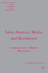 Latin America, Media, and Revolution: Communication in Modern Mesoamerica