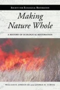 Making Nature Whole : a History of environmental Restoration