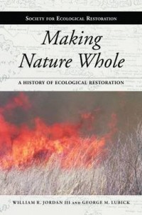 Making Nature Whole : a History of environmental Restoration