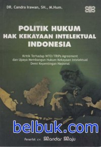 Politik Hukum Hak Kekayaan Intelektual Indonesia: Kritik Terhadap WTO/TRIPs Agreement dan Upaya Membangun Hukum Kekayaan Intelektual Demi Kepentingan Nasional