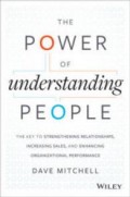 The Power of Understanding People : The Key to Strengthening Relationships, Increasing Sales, and Enhancing Organizational Performance