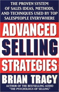 Advanced Selling Strategies : The Proven System of Sales Ideas, Methods, and Techniques Used by Top Salespeople Everywhere