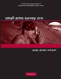 Small arms Survey 2010 : gangs, groups, and guns