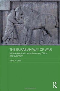 The Eurasian Way of War : Military practice in Seventh-century China and Byzantium