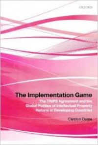 The Implementation Game : The Trips Agreement and the Global Politics of Intellectual Property Reforms in Developing Countries