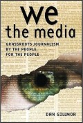 we the media : Grassroots Journalism by the People, for the people