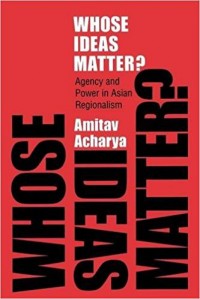 Whose Ideas Matter : Agency and Power in Asian Regionalism