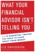 What Your Financial Advisor isn't Telling You : The 10 Essential Truths You Need to Know About Your Money